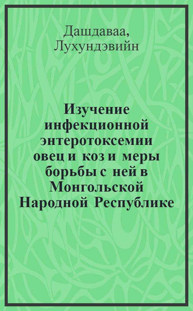 Изучение инфекционной энтеротоксемии овец и коз и меры борьбы с ней в Монгольской Народной Республике : Автореф. дис. на соискание учен. степени канд. вет. наук : (803)