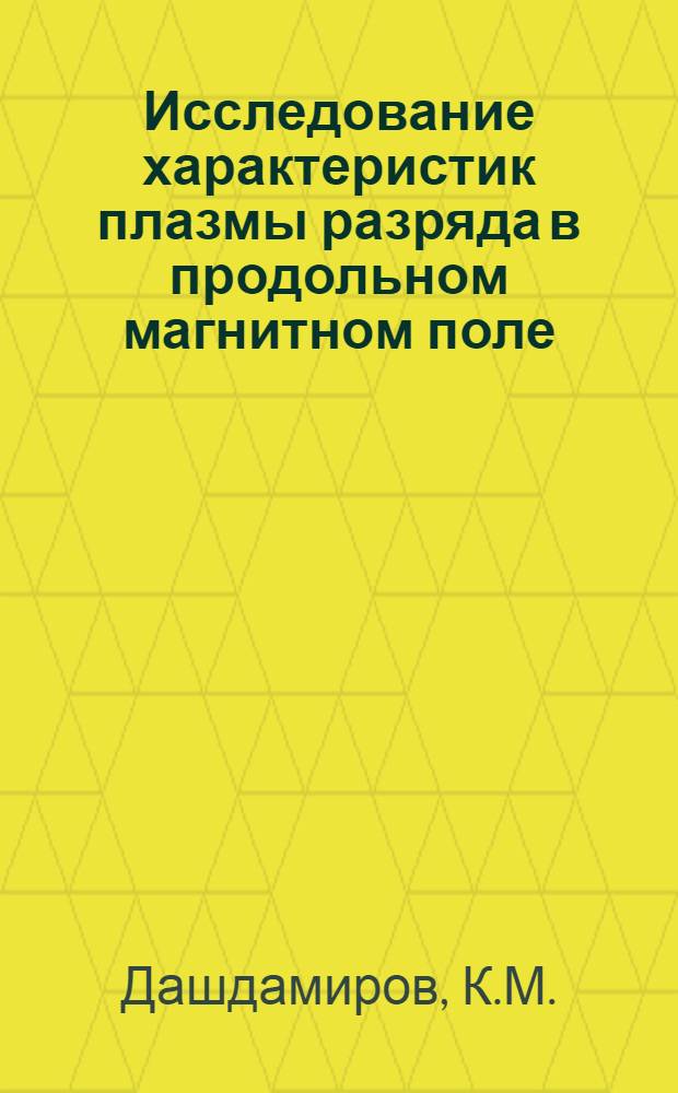 Исследование характеристик плазмы разряда в продольном магнитном поле : Автореферат дис. на соискание учен. степени канд. физ.-мат. наук : (040)