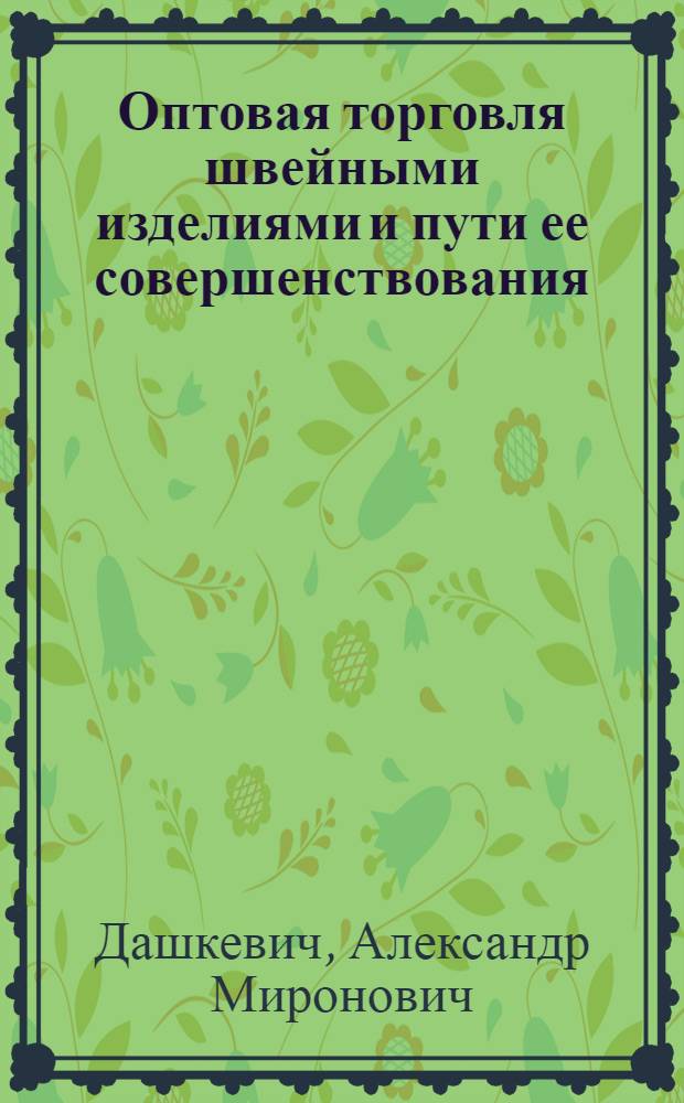 Оптовая торговля швейными изделиями и пути ее совершенствования : (На материалах БССР) : Автореф. дис. на соиск. учен. степени канд. экон. наук : (08.00.05)