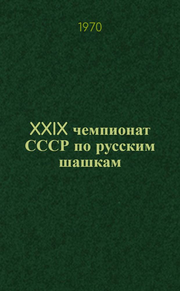 XXIX чемпионат СССР по русским шашкам : Финал .1-22 окт. 1969 г. Кишинев : Метод. пособие