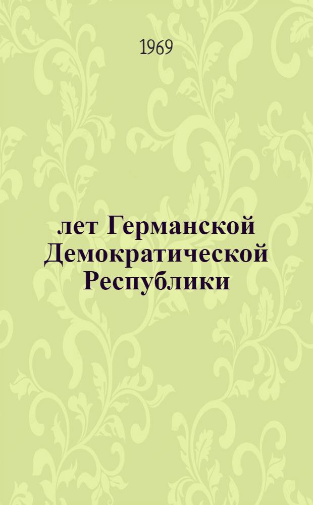 20 лет Германской Демократической Республики : Итоги Первого нем. государства рабочих и крестьян