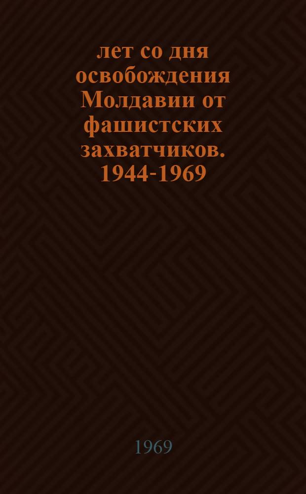 25 лет со дня освобождения Молдавии от фашистских захватчиков. [1944-1969] : Метод. материалы в помощь б-кам