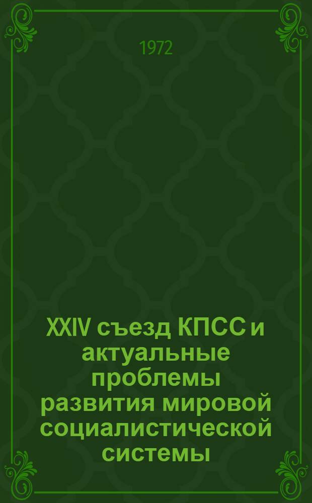 XXIV съезд КПСС и актуальные проблемы развития мировой социалистической системы : (Материалы теорет. конф., провед. Отд. соц. стран ИЭМСС, 14-16 февр. 1972 г.)