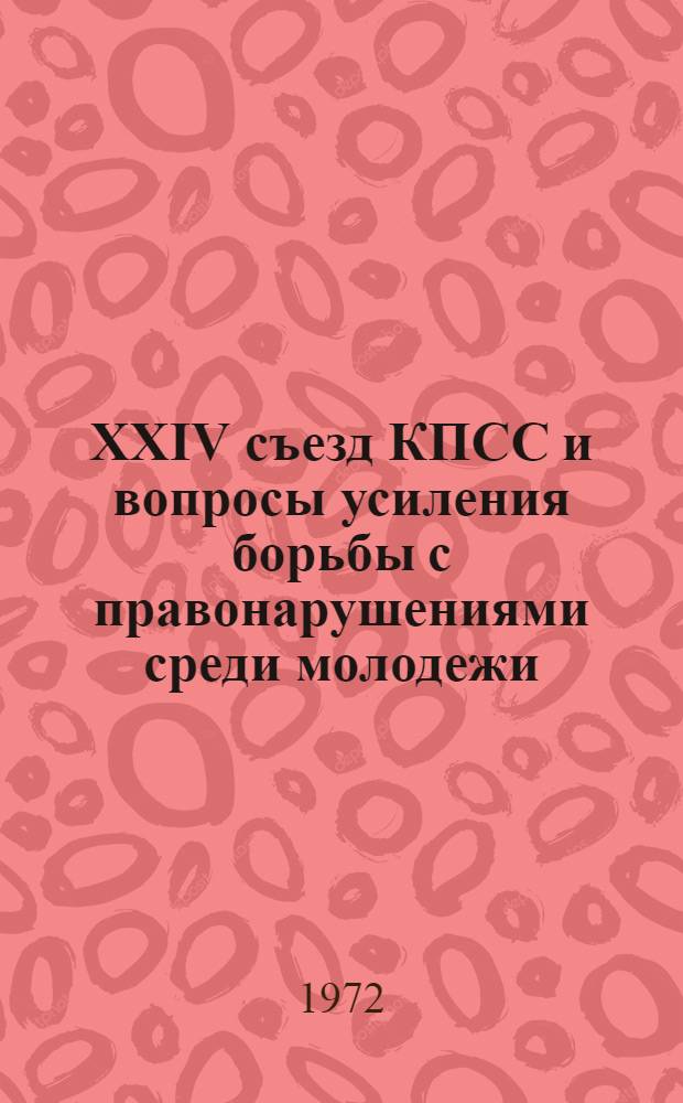 XXIV съезд КПСС и вопросы усиления борьбы с правонарушениями среди молодежи : Материалы Волгоградской обл. науч.-практ. конференции работников адм. органов 10 дек. 1971 г.
