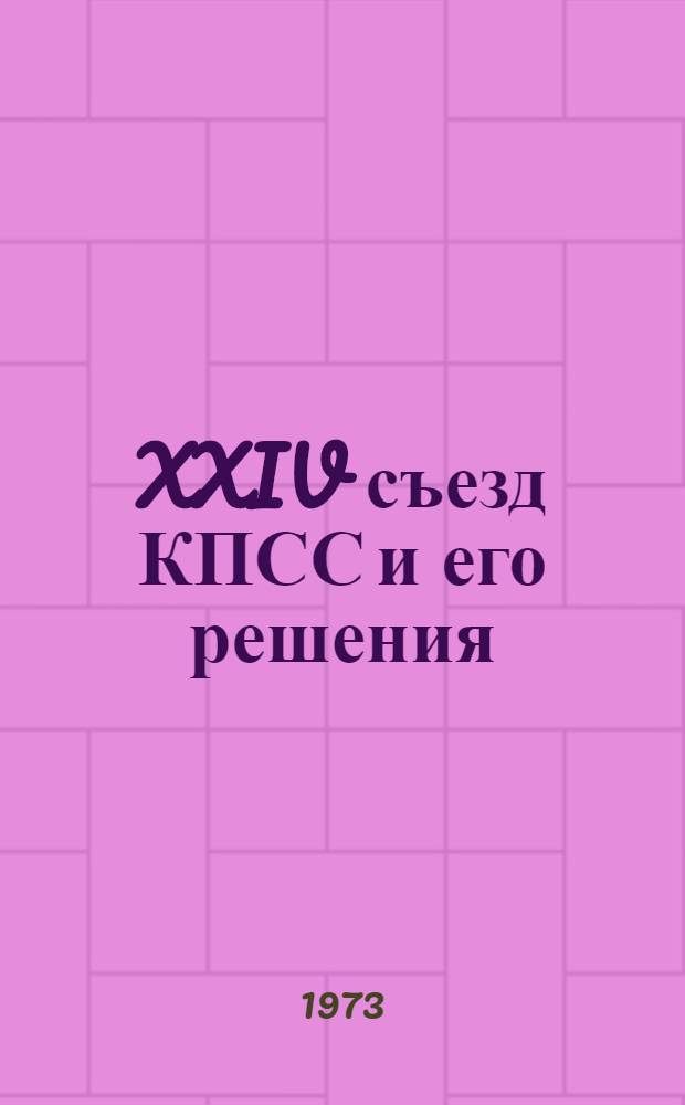 XXIV съезд КПСС и его решения : Метод. советы и материалы в помощь пропагандистам и самостоятельно изучающим историю КПСС