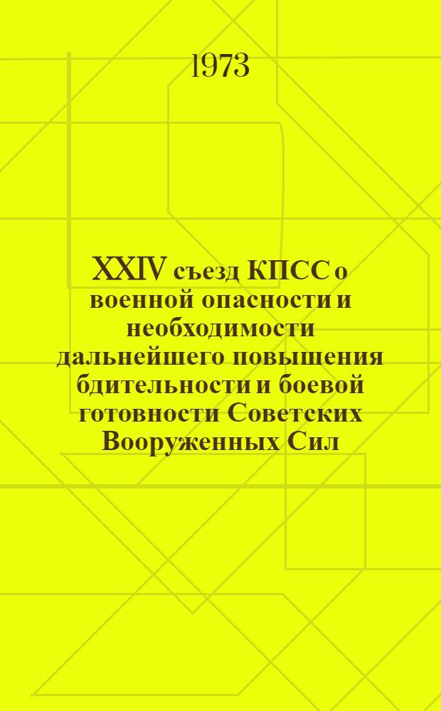 XXIV съезд КПСС о военной опасности и необходимости дальнейшего повышения бдительности и боевой готовности Советских Вооруженных Сил : Материал к полит. занятиям