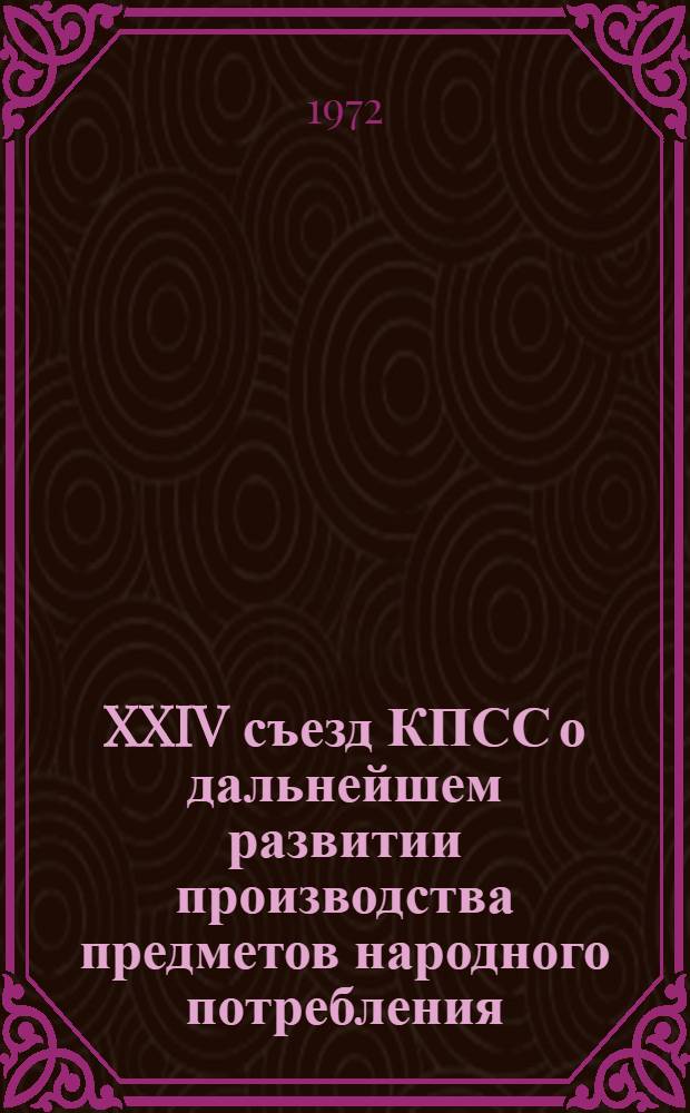 XXIV съезд КПСС о дальнейшем развитии производства предметов народного потребления : Метод. рекомендации в помощь руководителям, пропагандистам школ ком. труда предприятий торговли и обществ. питания