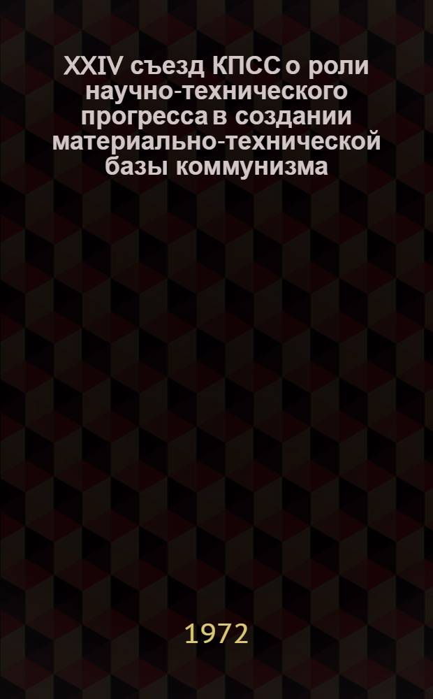 XXIV съезд КПСС о роли научно-технического прогресса в создании материально-технической базы коммунизма : (Метод. рекомендации лектору...)