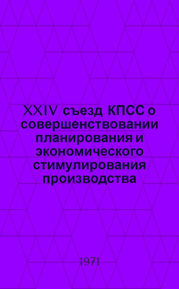 XXIV съезд КПСС о совершенствовании планирования и экономического стимулирования производства : Метод. советы