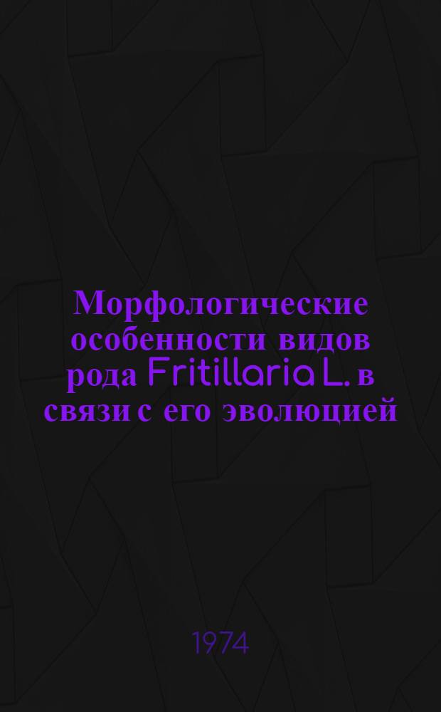 Морфологические особенности видов рода Fritillaria L. в связи с его эволюцией : Автореф. дис. на соиск. учен. степени канд. биол. наук : (03.00.05)