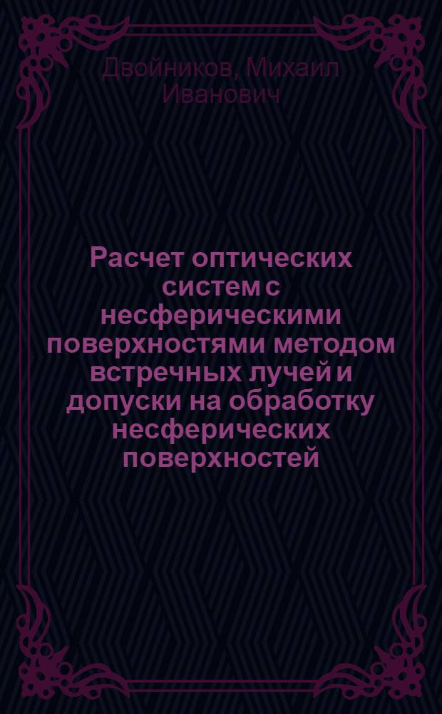 Расчет оптических систем с несферическими поверхностями методом встречных лучей и допуски на обработку несферических поверхностей : Автореф. дис. на соиск. учен. степени канд. техн. наук : (05.11.07)