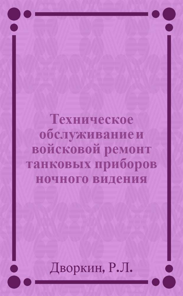 Техническое обслуживание и войсковой ремонт танковых приборов ночного видения : Учеб. пособие