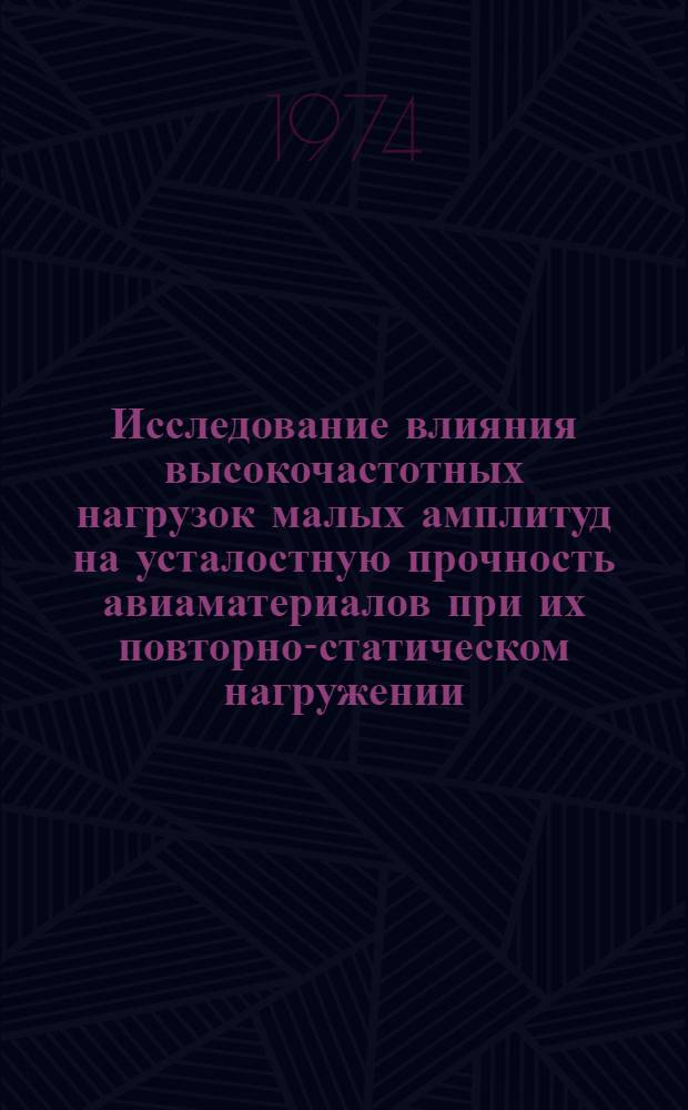 Исследование влияния высокочастотных нагрузок малых амплитуд на усталостную прочность авиаматериалов при их повторно-статическом нагружении : Автореф. дис. на соиск. учен. степени канд. техн. наук