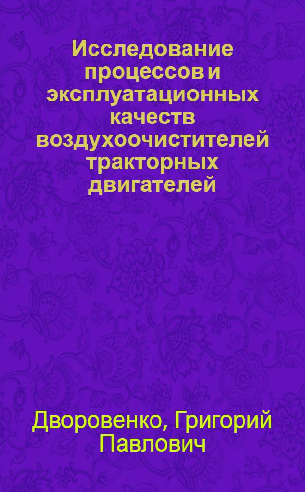 Исследование процессов и эксплуатационных качеств воздухоочистителей тракторных двигателей : Автореф. дис. на соиск. учен. степени д-ра техн. наук : (05.20.01)