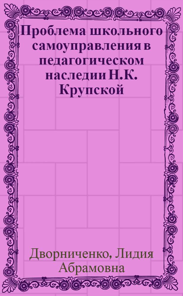 Проблема школьного самоуправления в педагогическом наследии Н.К. Крупской : Автореф. дис. на соиск. учен. степени канд. пед. наук : (13.00.01)