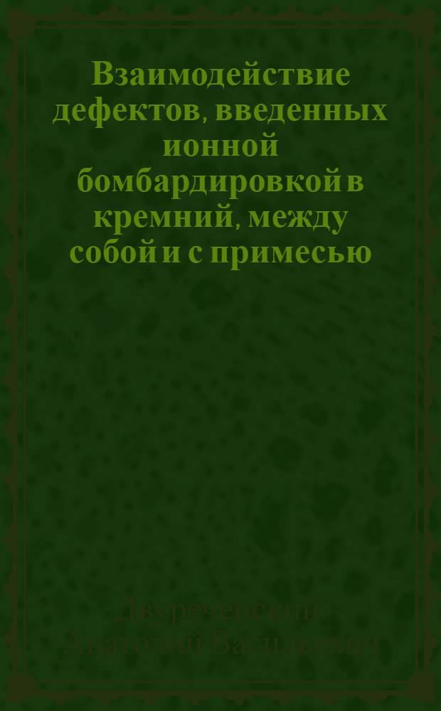 Взаимодействие дефектов, введенных ионной бомбардировкой в кремний, между собой и с примесью : Автореф. дис. на соиск. учен. степени канд. физ.-мат. наук : (01.04.10)