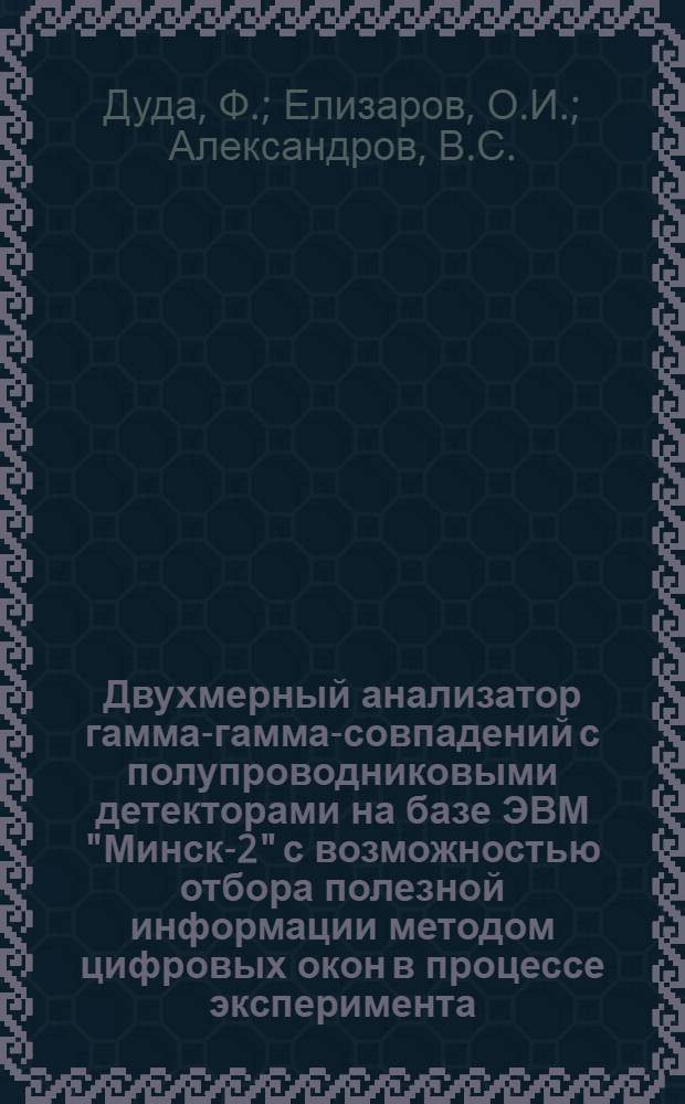 Двухмерный анализатор гамма-гамма-совпадений с полупроводниковыми детекторами на базе ЭВМ "Минск-2" с возможностью отбора полезной информации методом цифровых окон в процессе эксперимента