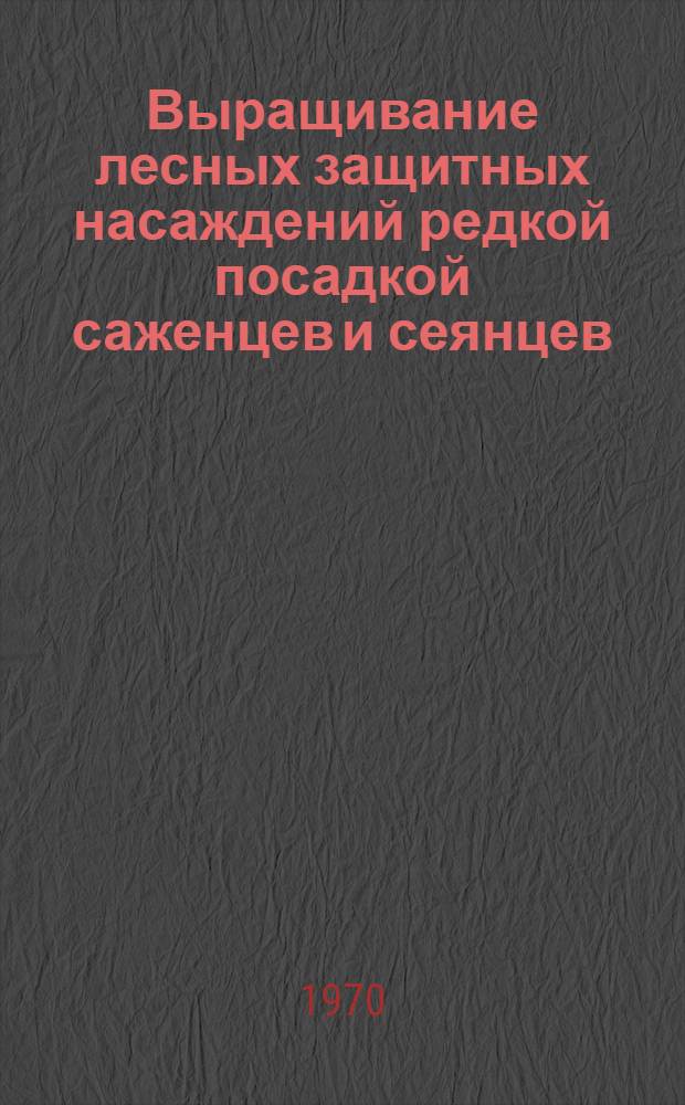 Выращивание лесных защитных насаждений редкой посадкой саженцев и сеянцев : Автореф. дис. работы, представл. на соискание учен. степени д-ра с.-х. наук : (562)