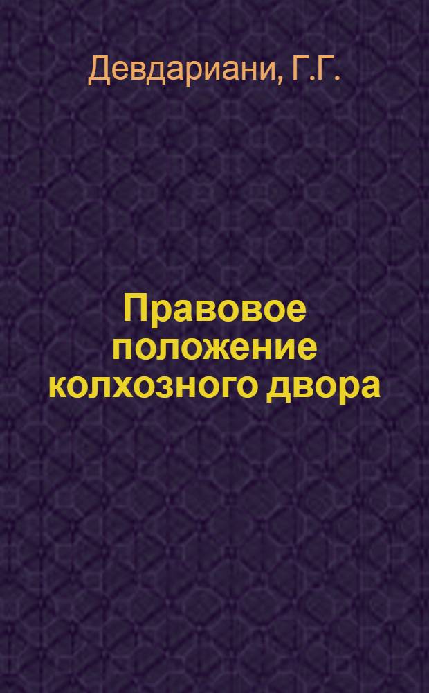 Правовое положение колхозного двора : Автореф. дис. на соискание учен. степени канд. юрид. наук : (12.714)