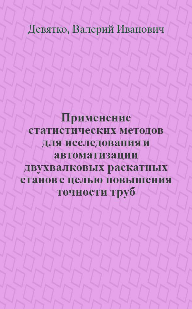 Применение статистических методов для исследования и автоматизации двухвалковых раскатных станов с целью повышения точности труб : Автореф. дис. на соискание учен. степени канд. техн. наук : (198)