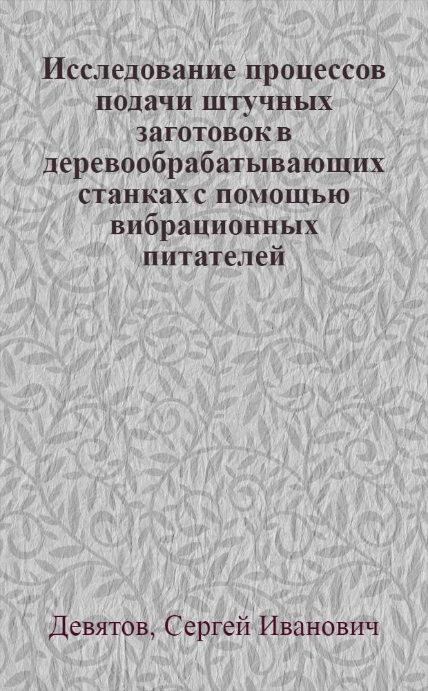 Исследование процессов подачи штучных заготовок в деревообрабатывающих станках с помощью вибрационных питателей : Автореф. дис. на соискание учен. степени канд. техн. наук : (421)