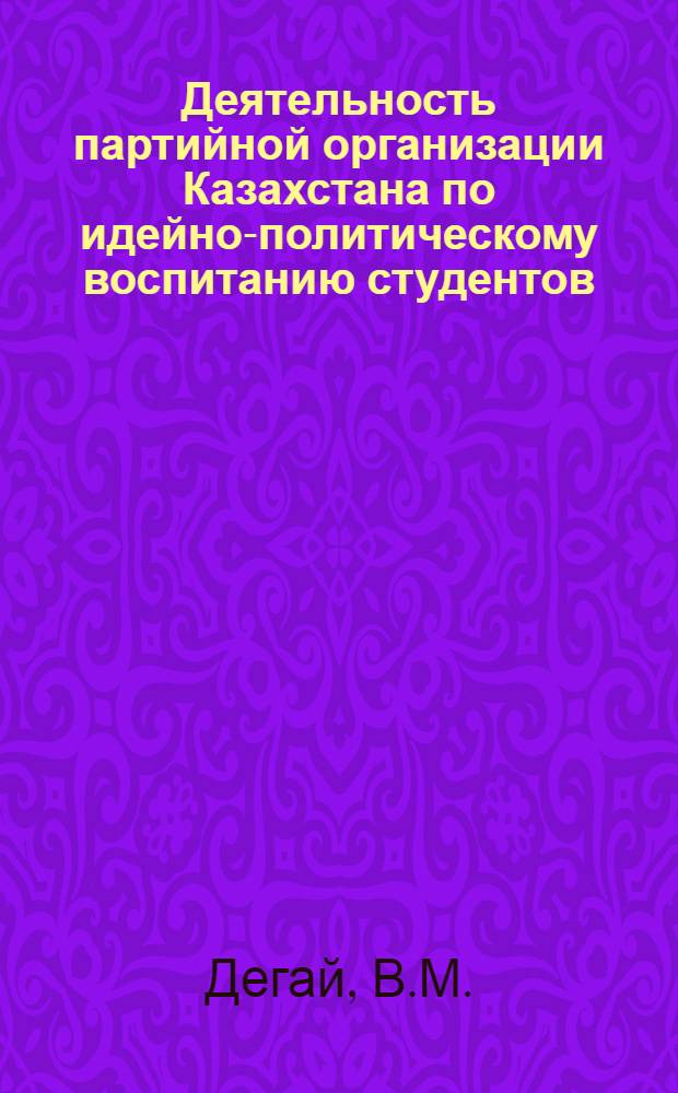 Деятельность партийной организации Казахстана по идейно-политическому воспитанию студентов (1959-1965 гг.) : Автореф. дис. на соискание учен. степени канд. ист. наук : (570)