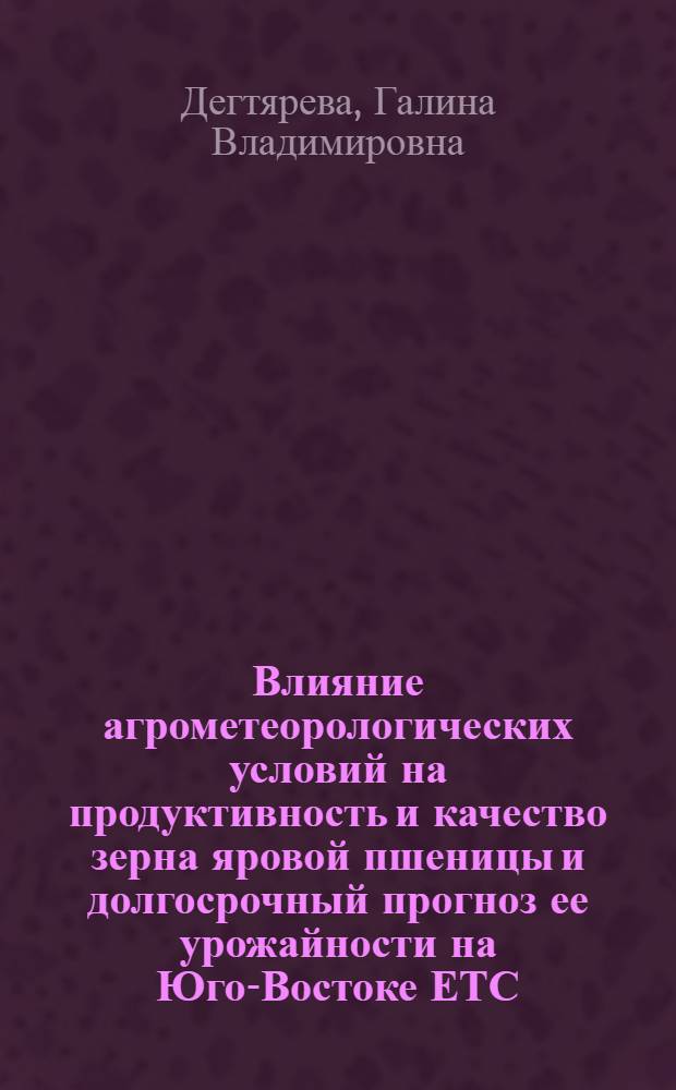 Влияние агрометеорологических условий на продуктивность и качество зерна яровой пшеницы и долгосрочный прогноз ее урожайности на Юго-Востоке ЕТС : Автореф. дис. на соиск. учен. степени канд. геогр. наук : (11.00.09)