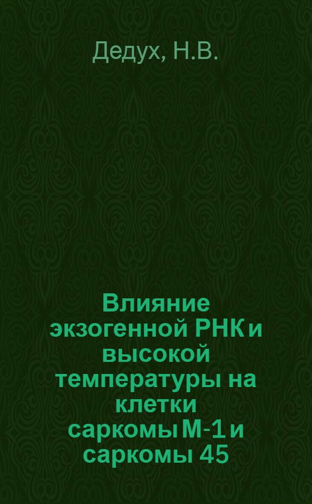 Влияние экзогенной РНК и высокой температуры на клетки саркомы М-1 и саркомы 45 : Автореф. дис. на соискание учен. степени канд. биол. наук : (103)