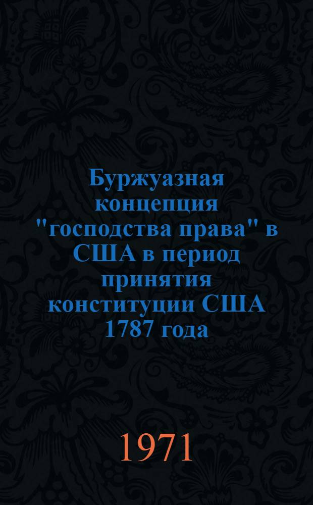 Буржуазная концепция "господства права" в США в период принятия конституции США 1787 года : Автореф. дис. на соискание учен. степени канд. юрид. наук : (710)