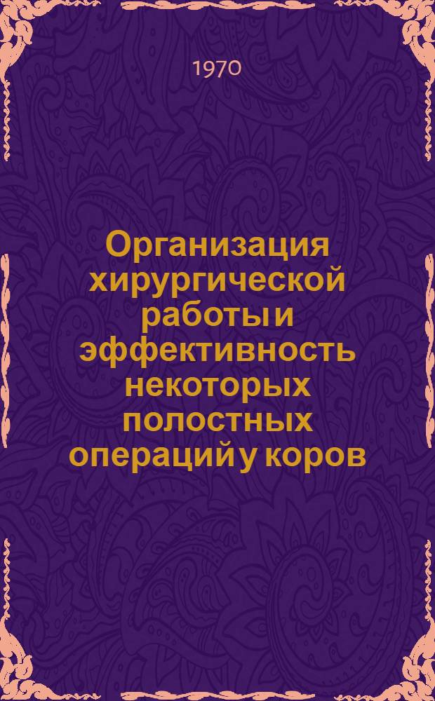 Организация хирургической работы и эффективность некоторых полостных операций у коров, проведенных в условиях совхоза : Автореф. дис. на соискание учен. степени канд. вет. наук : (16.805)