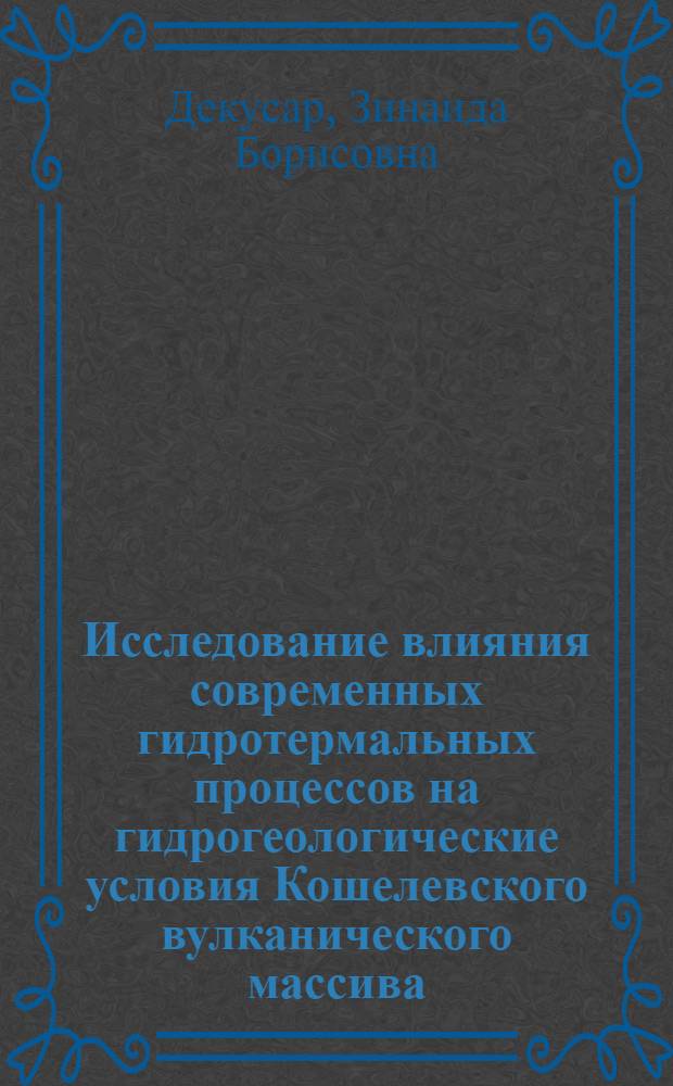 Исследование влияния современных гидротермальных процессов на гидрогеологические условия Кошелевского вулканического массива : (Юж. Камчатка) : Автореф. дис. на соиск. учен. степени канд. геол.-минерал. наук : (04.00.06)