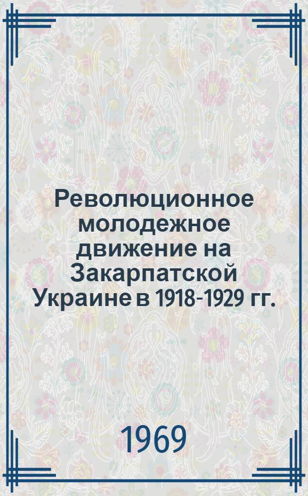 Революционное молодежное движение на Закарпатской Украине в 1918-1929 гг. : Автореф. дис. на соискание учен. степени канд. ист. наук : (571)