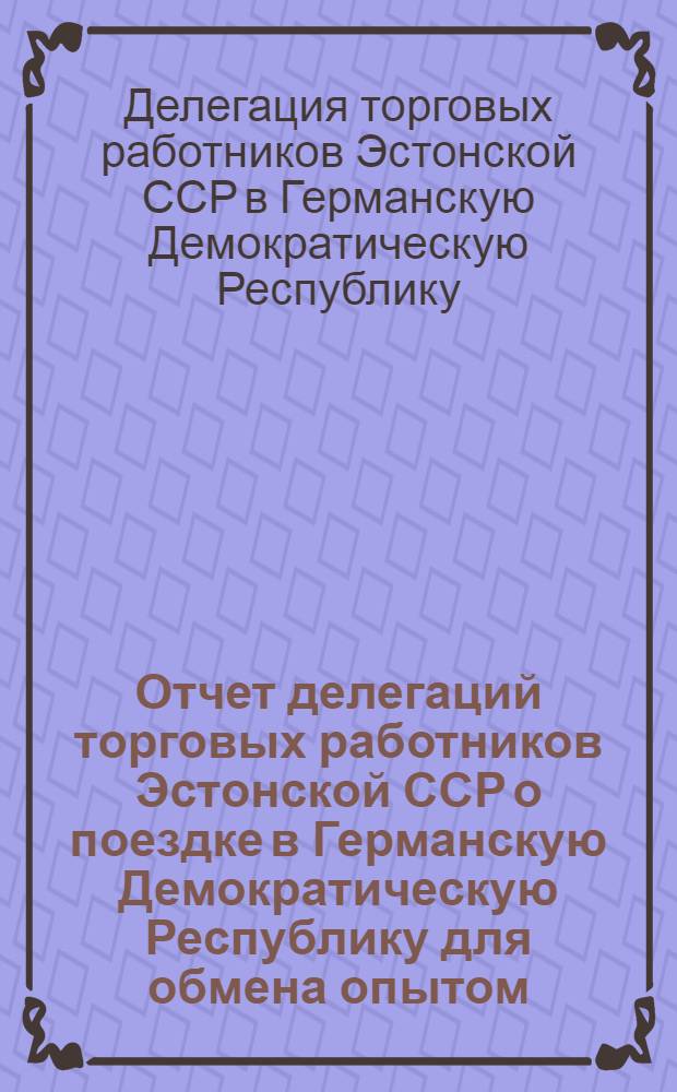 Отчет делегаций торговых работников Эстонской ССР о поездке в Германскую Демократическую Республику для обмена опытом