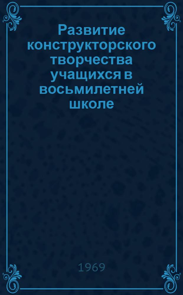 Развитие конструкторского творчества учащихся в восьмилетней школе : Автореф. дис. на соискание учен. степени канд. пед. наук : (13.730)