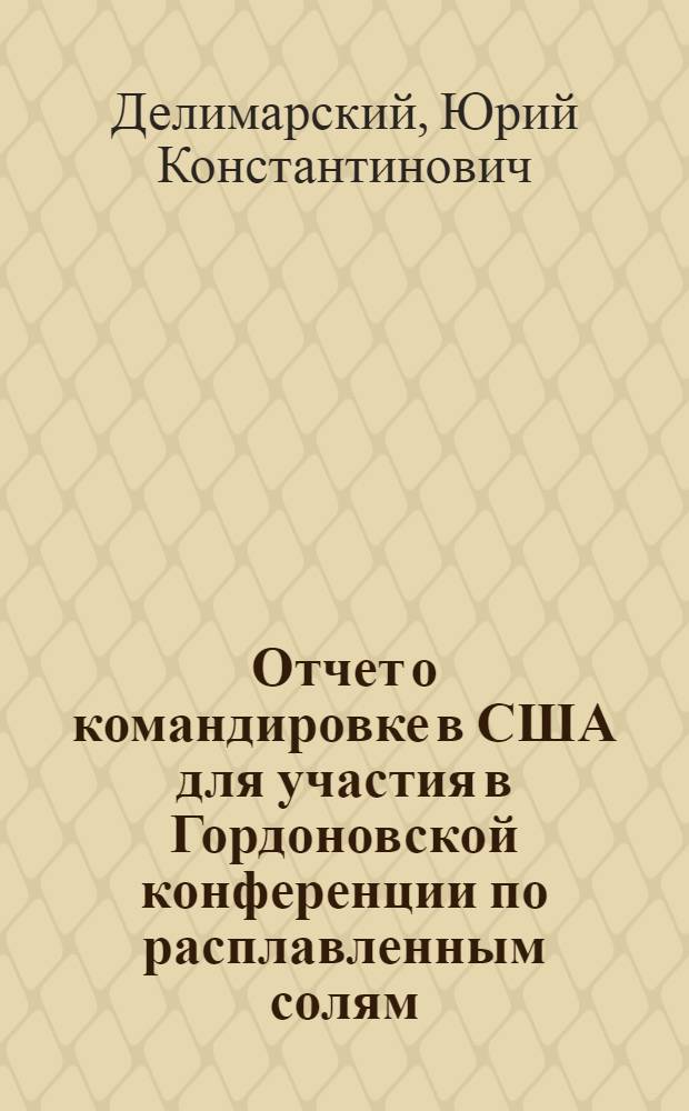 Отчет о командировке в США [для участия в Гордоновской конференции по расплавленным солям, проходившей с 27 по 31 августа шт. Нью-Хэмпшир]