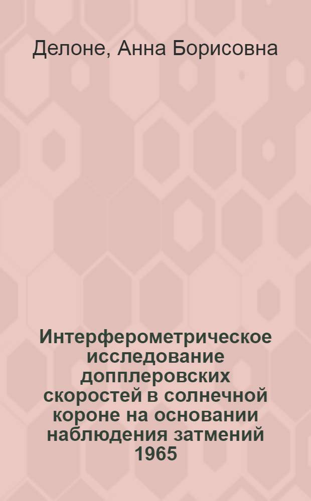 Интерферометрическое исследование допплеровских скоростей в солнечной короне на основании наблюдения затмений 1965, 1968, 1970 гг. : Автореф. дис. на соиск. учен. степени канд. физ.-мат. наук : (01.03.02)