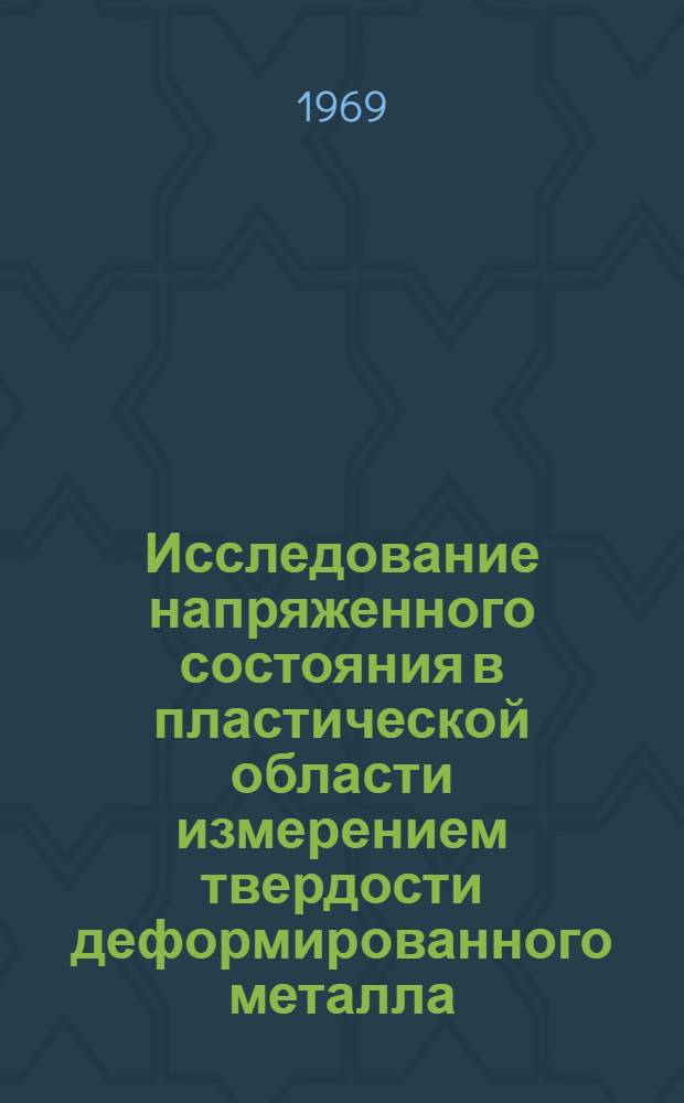 Исследование напряженного состояния в пластической области измерением твердости деформированного металла : Автореферат дис. на соискание учен. степени д-ра техн. наук : (025)