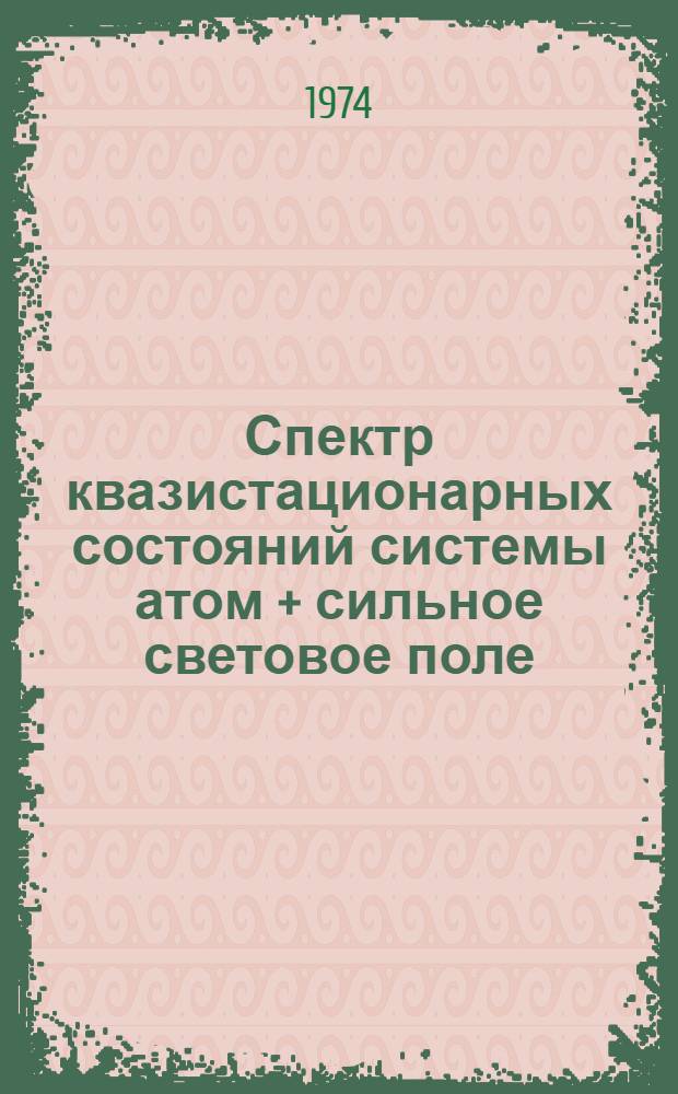 Спектр квазистационарных состояний системы атом + сильное световое поле : Докл. на VII Всесоюз. конф. по нелинейной и когерентной оптике, Ташкент, 10-13 мая 1974 г.