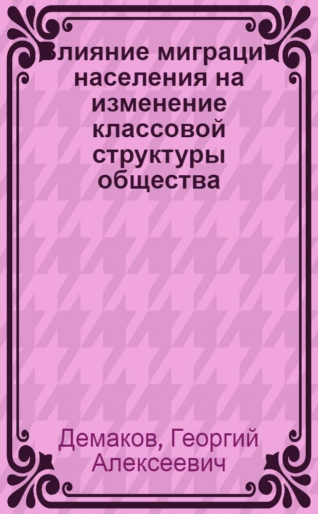 Влияние миграции населения на изменение классовой структуры общества : Автореф. дис. на соиск. учен. степени канд. филос. наук : (621)