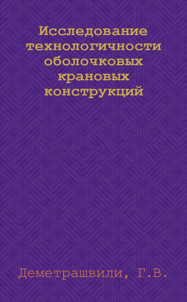 Исследование технологичности оболочковых крановых конструкций (на примере крана КБ 100.1) и разработка прогрессивных технологических процессов при их производстве : Автореф. дис. на соискание учен. степени канд. техн. наук : (164)