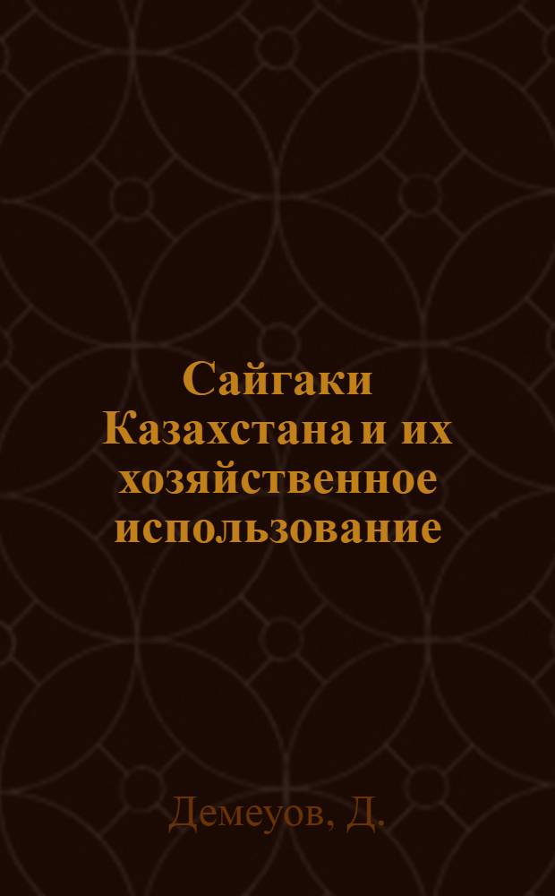 Сайгаки Казахстана и их хозяйственное использование : Автореф. дис. на соискание учен. степени канд. с.-х. наук : (552)