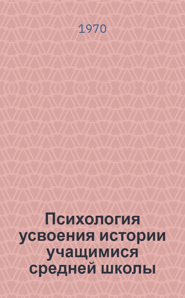 Психология усвоения истории учащимися средней школы : Автореф. дис. на соискание учен. степени д-ра психол. наук : (21967)