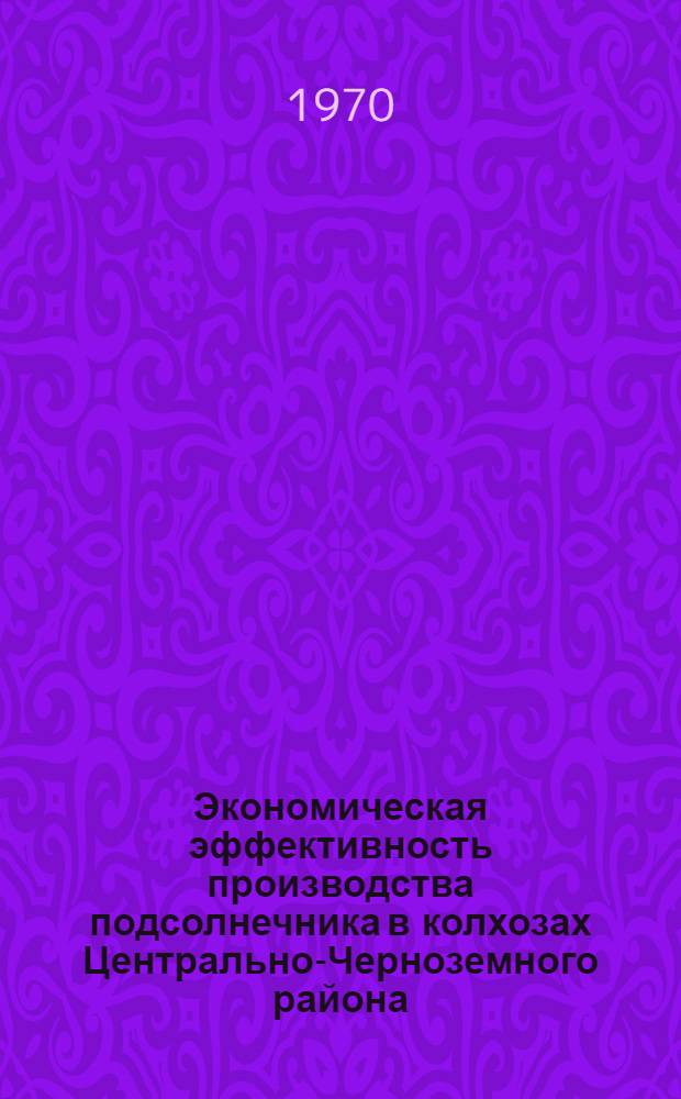 Экономическая эффективность производства подсолнечника в колхозах Центрально-Черноземного района : Автореф. дис. на соискание учен. степени канд. экон. наук : (594)