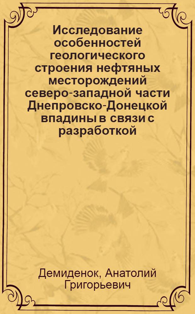Исследование особенностей геологического строения нефтяных месторождений северо-западной части Днепровско-Донецкой впадины в связи с разработкой : (На примере Гнединцевского и Леляковского месторождений) : Автореф. дис., представл. на соиск. учен. степени канд. геол.-минерал. наук