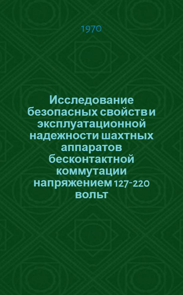 Исследование безопасных свойств и эксплуатационной надежности шахтных аппаратов бесконтактной коммутации напряжением 127-220 вольт : Автореф. дис. на соискание учен. степени канд. техн. наук : (05.173)