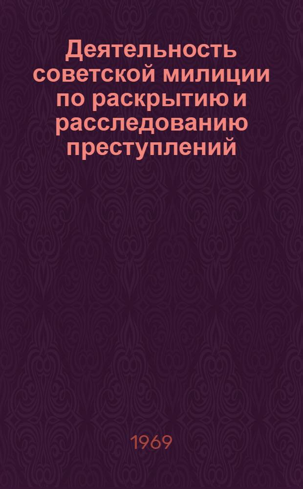 Деятельность советской милиции по раскрытию и расследованию преступлений : Автореф. дис. на соискание учен. степени канд. юрид. наук : (715)
