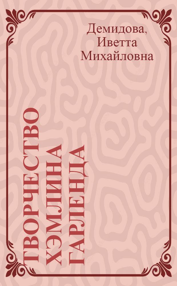 Творчество Хэмлина Гарленда : Автореф. дис. на соиск. учен. степени канд. филол. наук : (10.01.05)