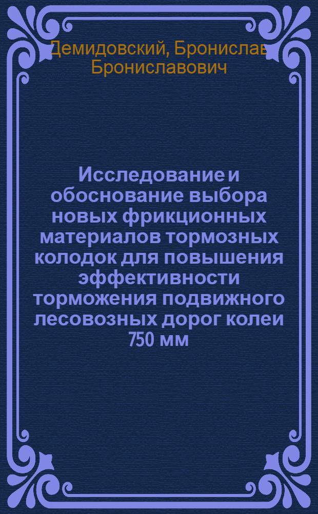 Исследование и обоснование выбора новых фрикционных материалов тормозных колодок для повышения эффективности торможения подвижного лесовозных дорог колеи 750 мм : Автореф. дис. на соиск. учен. степени канд. техн. наук : (05.22.12)