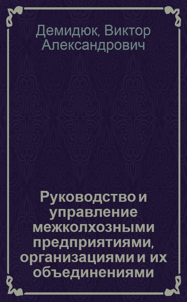 Руководство и управление межколхозными предприятиями, организациями и их объединениями : Автореф. дис. на соиск. учен. степени канд. юрид. наук : (12.00.06)
