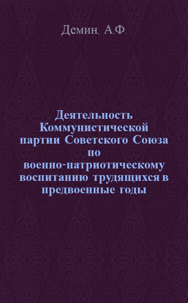 Деятельность Коммунистической партии Советского Союза по военно-патриотическому воспитанию трудящихся в предвоенные годы (1939 - июнь 1941 гг.) : Автореф. дис. на соиск. учен. степени канд. ист. наук : (570)